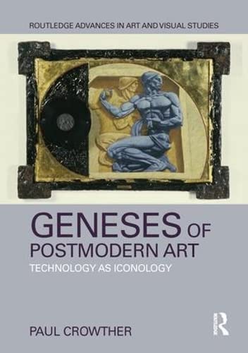 Geneses of Postmodern Art: Technology As Iconology (Routledge Advances in Art and Visual Studies)      1st Edition