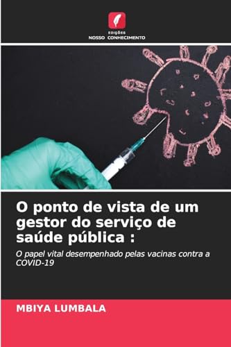 O ponto de vista de um gestor do serviço de saúde pública :: O papel vital desempenhado pelas vacinas contra a COVID-19 (Portuguese Edition)