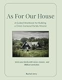 As For Our House: A Guided Workbook for Building a Christ-Centered Family Mission (Sure Foundation Series)