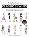Stylish Guide to Classic Sewing: Explore 30 Timeless Garments with History, Styling & Tips for Ready-to-Wear Results