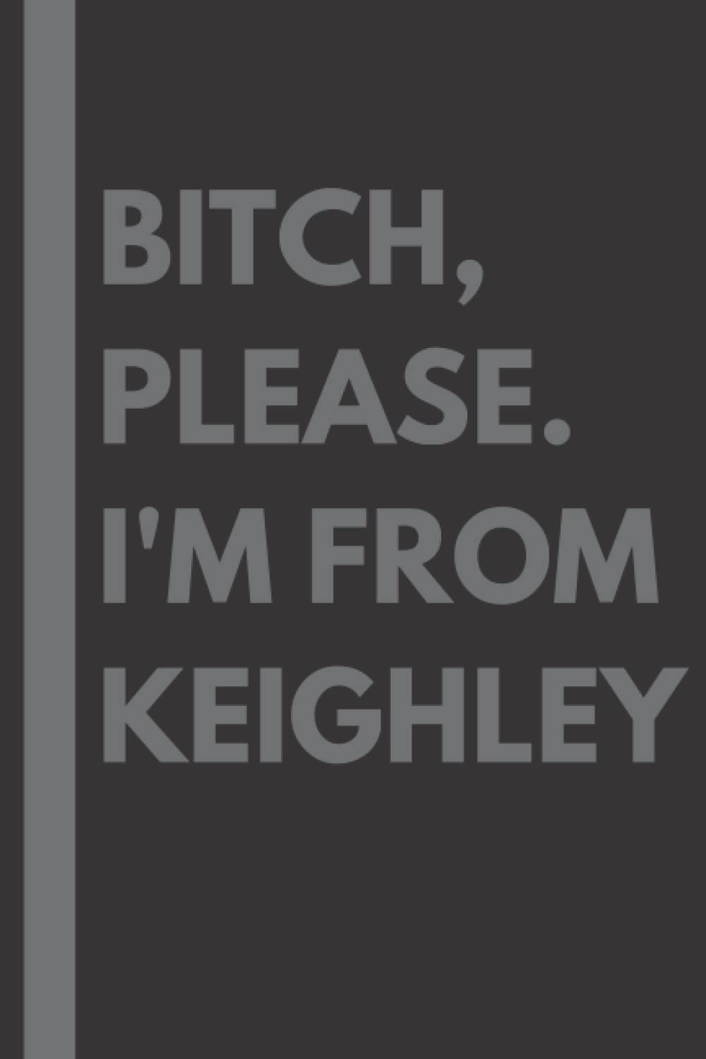 Bitch, Please. I'm From Keighley: A Vulgar Adult Composition Notebook for a Native Keighley Resident - 6x9 inches
