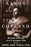 Aaron Copland: THE LIFE AND WORK OF AN UNCOMMON MAN (Music in American Life)