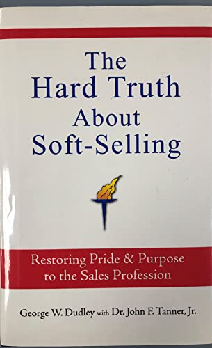 The Hard Truth About Soft-Selling: Restoring Pride & Purpose to the Sales Profession
