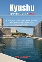 Kyushu Travel Guide 2025: A Journey Through Culture, Cruise Adventures, and Seamless Transportation B0F6CY4XMV Book Cover