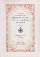 Constructores de un cambio cultural: impresores-editores y libreros en la Ciudad de Mexico, 1830-1855 9706840613 Book Cover