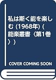 私は斯く能を楽しむ (1968年) (能楽叢書〈第1巻〉)
