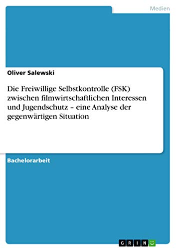 Die Freiwillige Selbstkontrolle (FSK) zwischen filmwirtschaftlichen Interessen und Jugendschutz - eine Analyse der gegenwärtigen Situation (German Edition)