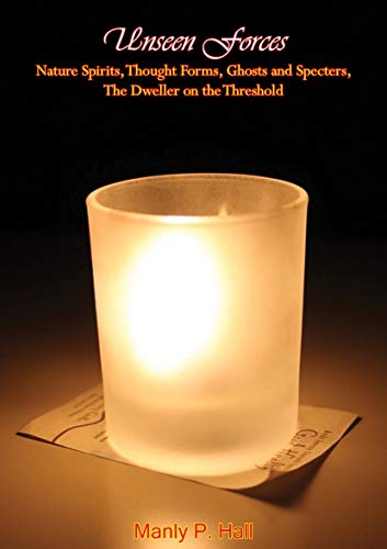 Unseen Forces: Nature Spirits, Thought Forms, Ghosts and Specters, The Dweller on the Threshold