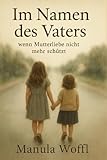 Im Namen des Vaters: Wenn Mutterliebe nicht mehr schützt