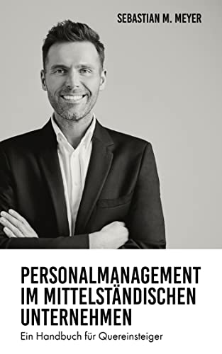 Personalmanagement im mittelständischen Unternehmen: Ein Handbuch für Quereinsteiger Personalmanagement im mittelständischen Unternehmen: Ein Handbuch für Quereinsteiger