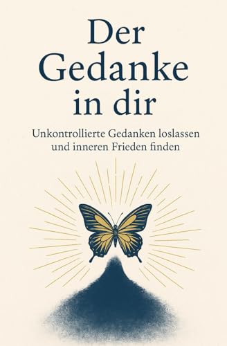 Der Gedanke in dir: Unkontrollierte Gedanken loslassen und inneren Frieden finden