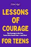 Lessons of Courage for Teens: The Courage to Be You: Teens Who Faced Fear — and Won (Life Lessons for Teens)