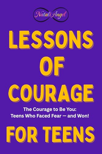 Lessons of Courage for Teens: The Courage to Be You: Teens Who Faced Fear — and Won (Life Lessons for Teens)