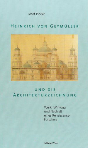 Heinrich von Geymüller und die Architekturzeichnung. Werk, Wirkung und Nachlaß eines Renaissance- Forschers