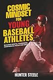 Cosmic Mindset for Young Baseball Athletes: Building Mental Toughness, Confidence, Focus, and Grit