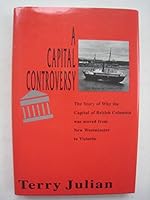 A capital controversy: The story of why the capital of British Columbia was moved from New Westminster to Victoria 0969431627 Book Cover