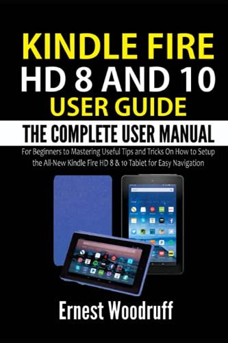 Kindle Fire HD 8 And 10 User Guide: The Complete User Manual for Beginners to Mastering Useful Tips and Tricks On How to Setup the All-New Kindle Fire ... Navigation (All-New Kindle User's Manual)