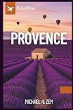  Provence Reiseführer: Entdecken Sie Lavendelfelder, malerische Dörfer, die Küsten der Côte d’Azur, regionale Küche und authentische Reiserouten für eine unvergessliche Reise