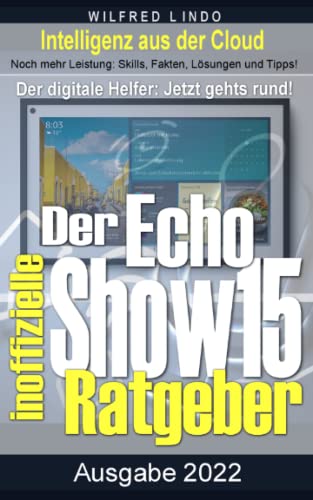 Echo Show 15 – der inoffizielle Ratgeber: Noch mehr Leistung: Skills, Fakten, Lösungen und Tipps – Intelligenz aus der Cloud