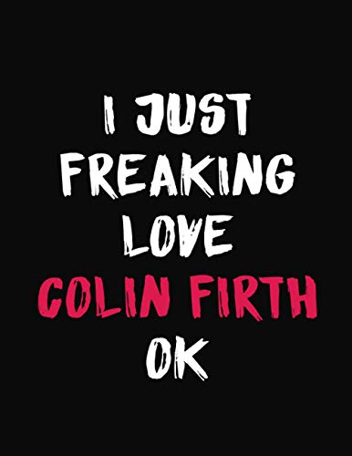 I Just Freaking Love Colin Firth Ok: Colin Firth Merch Notebook Journal Gift With 100 Blank Lined Pages Format 8.5x11 Inches