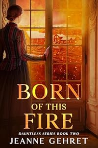 Born of This Fire: A Novel of the Civil War Homefront (The Dauntless Series Book 2)