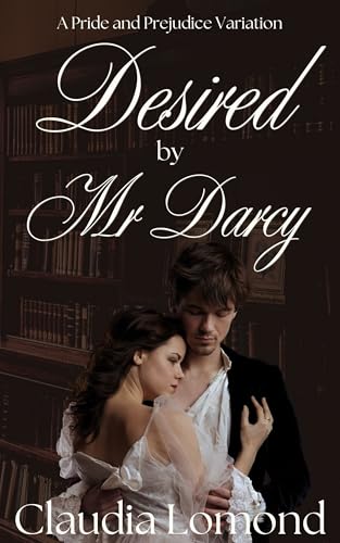 Desired by Mr Darcy: A Romantic Pride and Prejudice Variation (...By Mr Darcy Book 2)