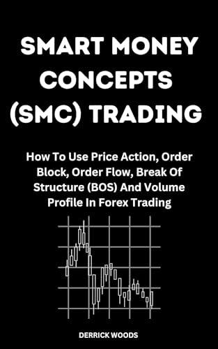 Smart Money Concepts (SMC) Trading: How To Use Price Action, Order Block, Order Flow, Break Of Structure (BOS), And Volume Profile In Forex Trading (English Edition) - Woods, Derrick