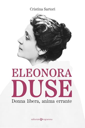 Eleonora Duse. Donna libera, anima errante