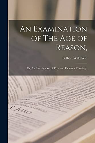 An Examination of The Age of Reason,: or, An Investigation of True and Fabulous Theology,