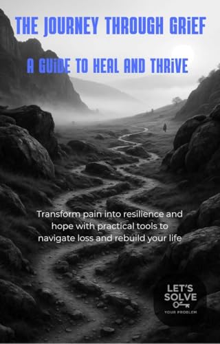 The Journey Through Grief: A Guide to Heal and Thrive: