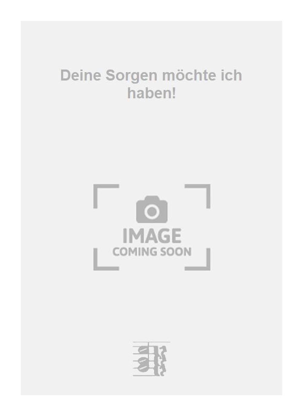 Deine Sorgen möchte ich haben!. Vocal And Piano.