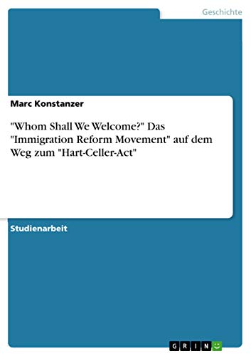 "Whom Shall We Welcome?" Das "Immigration Reform Movement" auf dem Weg zum "Hart-Celler-Act" (German Edition)