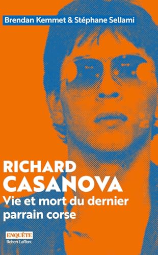Richard Casanova - Vie et mort du dernier parrain corse