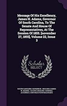 Message of His Excellency, James H. Adams, Governor of South Carolina, to the Senate and House of Representatives, at the Session of 1855. [November 27, 1855], Volume 22, Issue 3