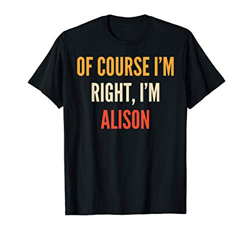 Alison Gifts, Of Course I'm Right, I'm Alison T-Shirt