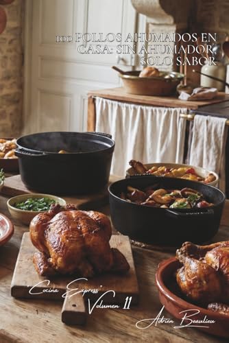  100 pollos ahumados en casa: sin ahumador, solo sabor: Técnicas caseras para sabores ahumados auténticos