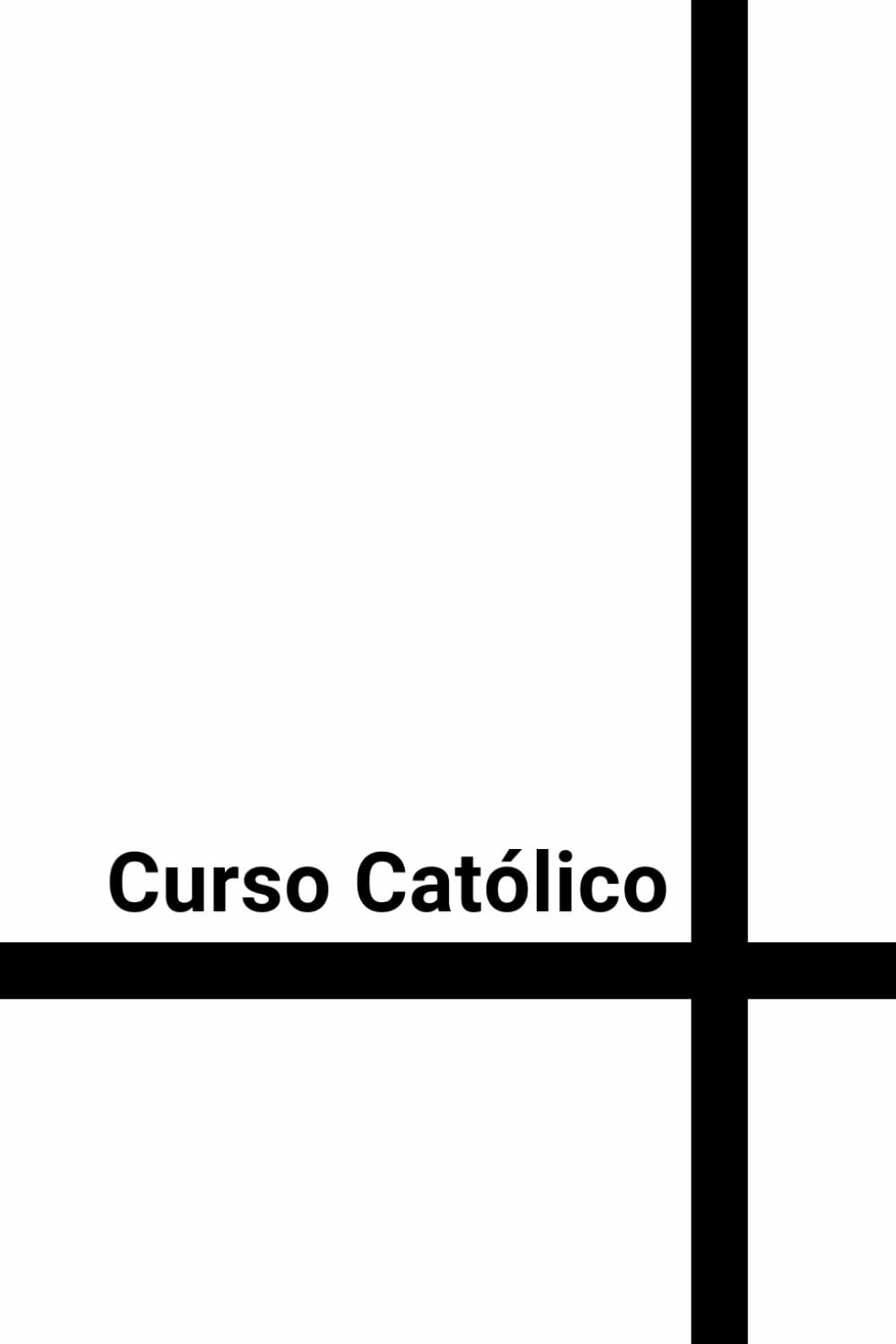 Curso Católico: Curso Católico de iniciación en la Fe, espiritualidad, doctrina, Biblia y forma de vida cristiana (Formación Católica Integral) (