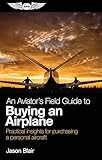 An Aviator's Field Guide to Buying an Airplane: Practical insights for purchasing a personal aircraft (Aviator's Field Guide Series)