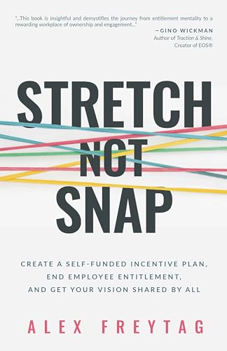 Stretch Not Snap: Create A Self-Funded Incentive Plan, End Employee Entitlement, and Get Your Vision Shared by All