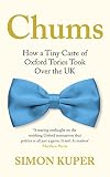 Chums: How a Tiny Caste of Oxford Tories Took Over the UK
