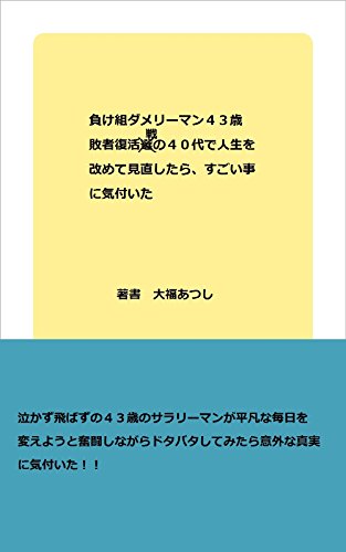 負け組ダメリーマン４３歳 敗者復活戦の４０代で人生を改めて見直したら すごい事に気づいた 大福あつし 個人の成功論 Kindleストア Amazon