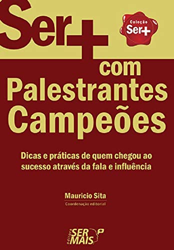 Ser + com palestrantes campeões: dicas e práticas de quem chegou ao sucesso através da fala e influência