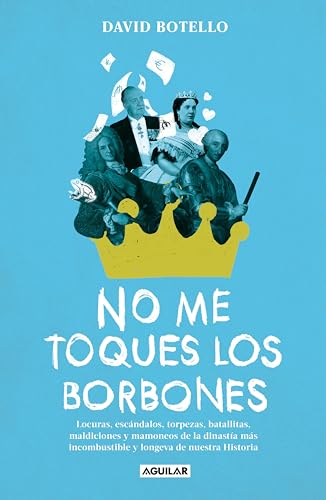No me toques los Borbones: Locuras, escándalos, torpezas, batallitas, maldiciones y mamoneos de la dinastía más incombustible y longeva de nuestra historia