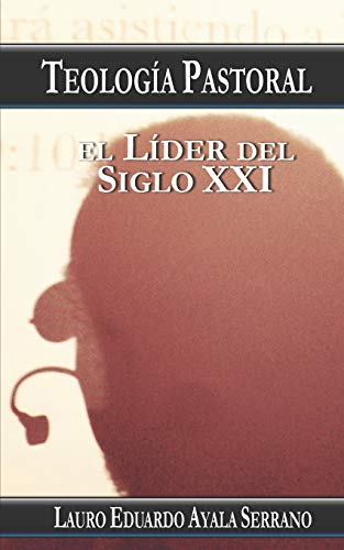 Teología Pastoral: El Líder del Siglo XXI (Spanish Edition)