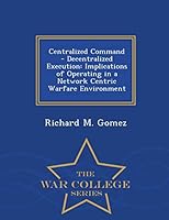 Centralized Command - Decentralized Execution: Implications of Operating in a Network Centric Warfare Environment - War College Series 1296474666 Book Cover
