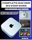  COMPLETE MAC MINI M4 USER GUIDE FOR BEGINNERS AND SENIORS: Everything You Need to Master Yor Mac mini M4: Simple Setup, Essential Apps, Apple Intelligence, ... and lot more (English Edition)