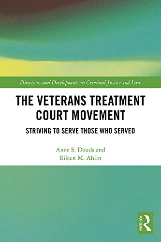 The Veterans Treatment Court Movement: Striving to Serve Those Who Served (Directions and Developments in Criminal Justice and Law)
