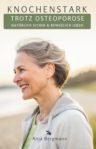 Knochenstark Trotz Osteoporose: Natürlich Sicher & Beweglich Leben (German Edition)