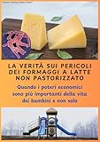 La verità sui pericoli dei formaggi a latte non pastorizzato: Quando i poteri economici sono più importanti della vita dei bambini e non solo