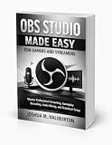 OBS Studio Made Easy for Gamers and Streamers: Master Professional Streaming, Gameplay Recording...